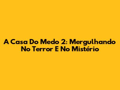 A Casa Do Medo 2: Mergulhando No Terror E No Mistério