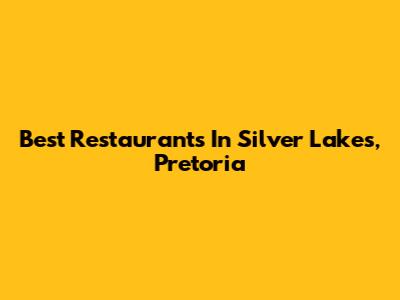 Best Restaurants In Silver Lakes, Pretoria