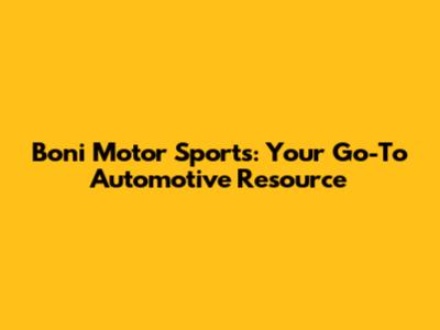 Boni Motor Sports: Your Go-To Automotive Resource
