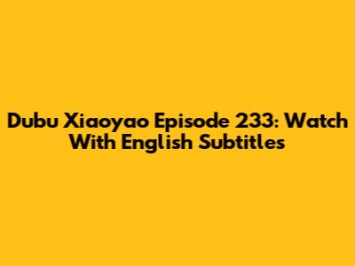 Dubu Xiaoyao Episode 233: Watch With English Subtitles