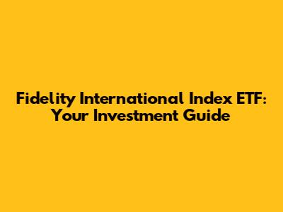 Fidelity International Index ETF: Your Investment Guide