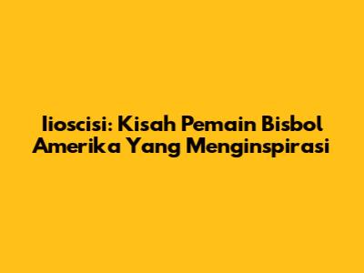 Iioscisi: Kisah Pemain Bisbol Amerika Yang Menginspirasi