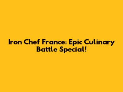 Iron Chef France: Epic Culinary Battle Special!