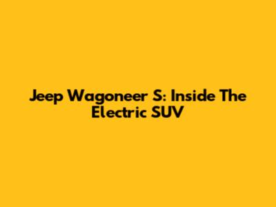 Jeep Wagoneer S: Inside The Electric SUV
