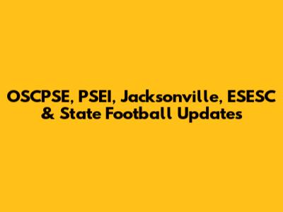 OSCPSE, PSEI, Jacksonville, ESESC & State Football Updates