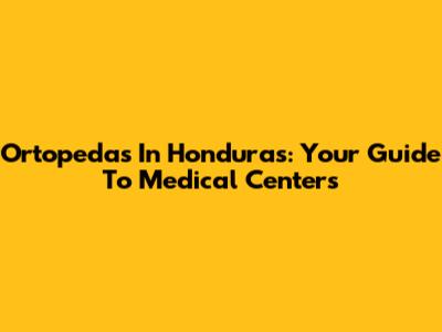 Ortopedas In Honduras: Your Guide To Medical Centers