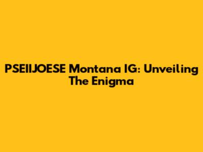 PSEIIJOESE Montana IG: Unveiling The Enigma
