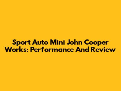 Sport Auto Mini John Cooper Works: Performance And Review
