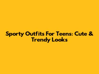 Sporty Outfits For Teens: Cute & Trendy Looks