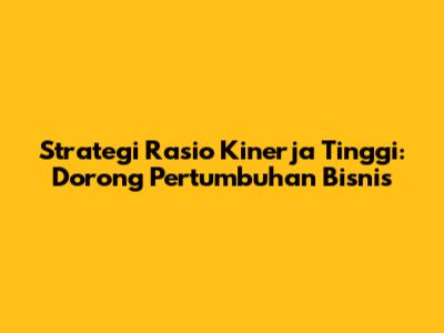 Strategi Rasio Kinerja Tinggi: Dorong Pertumbuhan Bisnis