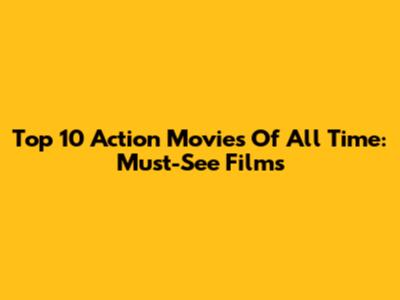 Top 10 Action Movies Of All Time: Must-See Films